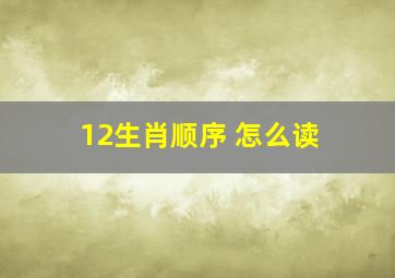 12生肖顺序 怎么读